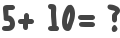 5+ 10= ?